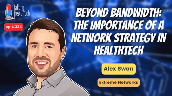 334 - Beyond bandwidth: the importance of a network strategy in healthtech.  Alex Swan, Extreme Networks.