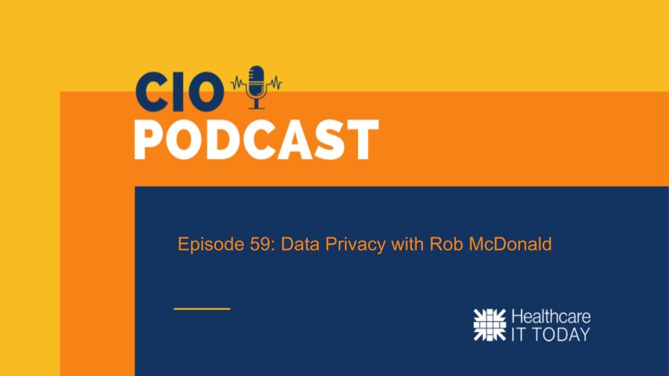 CIO Podcast – Episode 59: Data Privacy with Rob McDonald | Healthcare IT Today