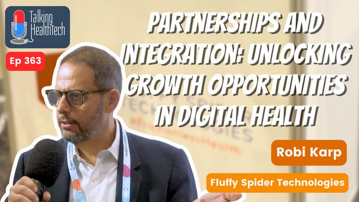 363 - Partnerships and Integration: Unlocking Growth Opportunities in Digital Health.  Robi Karp, Fluffy Spider Technologies