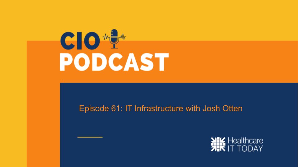 CIO Podcast – Episode 61: IT Infrastructure with Josh Otten | Healthcare IT Today