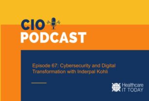 CIO Podcast – Episode 67: Cybersecurity and Digital Transformation with Inderpal Kohli | Healthcare IT Today