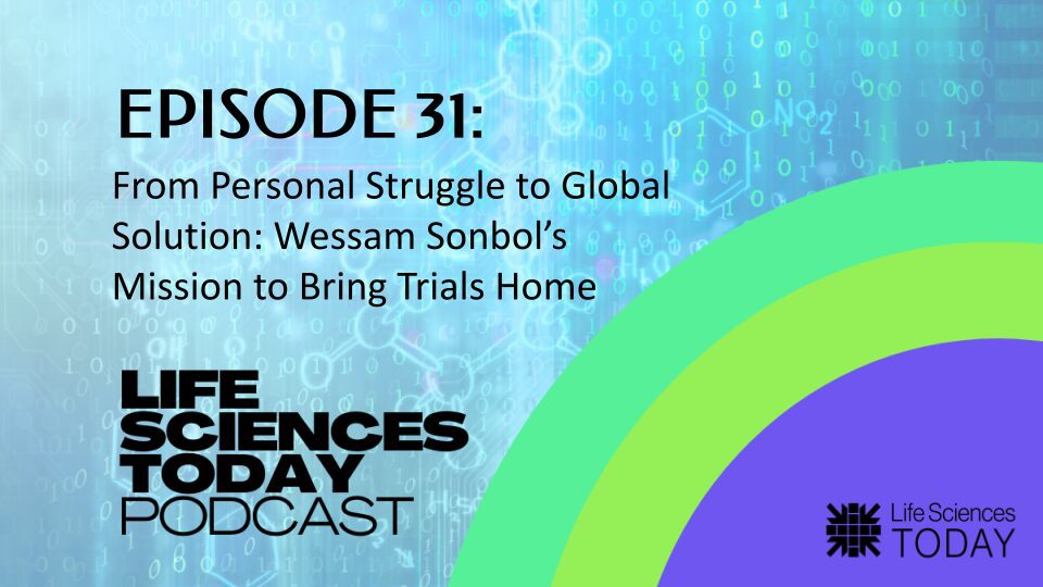 From Personal Struggle to Global Solution: Wessam Sonbol’s Mission to Bring Trials Home – Life Sciences Today Podcast Episode 31